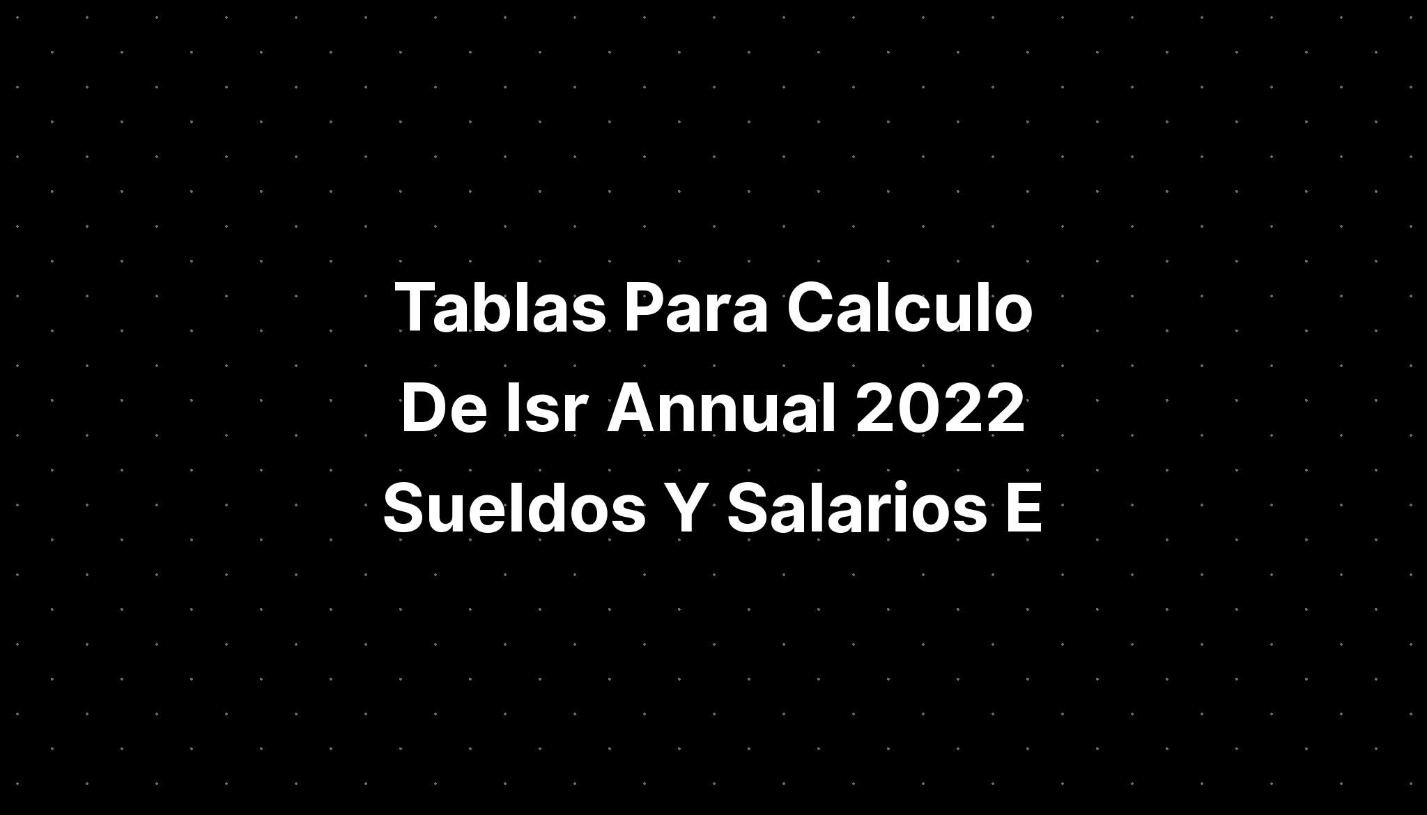 Tablas Para Calculo De Isr Annual 2022 Sueldos Y Salarios E IMAGESEE